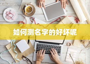 如何测名字的好坏呢 第1张 如何测名字的好坏呢 第1张