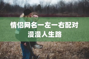 情侣网名一左一右配对漫漫人生路