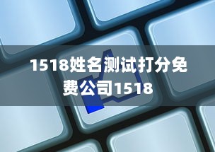 1518姓名测试打分免费公司1518 第1张 1518姓名测试打分免费公司1518 第1张