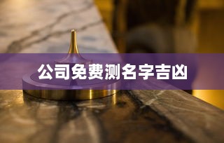 公司免费测名字吉凶 第1张 公司免费测名字吉凶 第1张