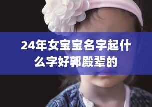 24年女宝宝名字起什么字好郭殿辈的 第1张 24年女宝宝名字起什么字好郭殿辈的 第1张