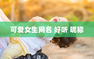 可爱女生网名 好听 昵称