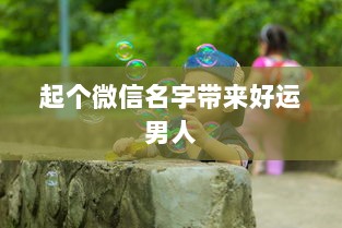 起个微信名字带来好运男人
