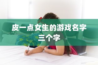皮一点女生的游戏名字三个字