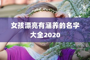 女孩漂亮有涵养的名字大全2020 第1张 女孩漂亮有涵养的名字大全2020 第1张