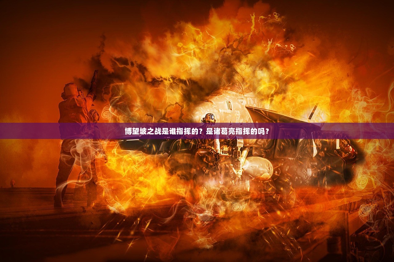 博望坡之战是谁指挥的?是诸葛亮指挥的吗? 第1张 博望坡之战是谁指挥的?是诸葛亮指挥的吗? 第1张