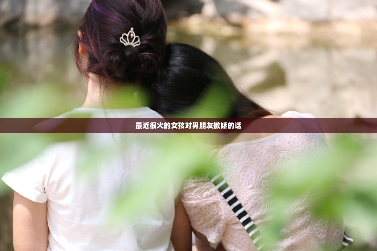 最近很火的女孩对男朋友撒娇的话