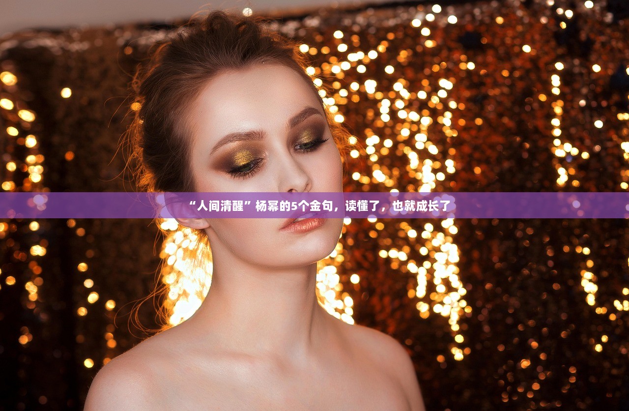 “人间清醒”杨幂的5个金句，读懂了，也就成长了  第1张