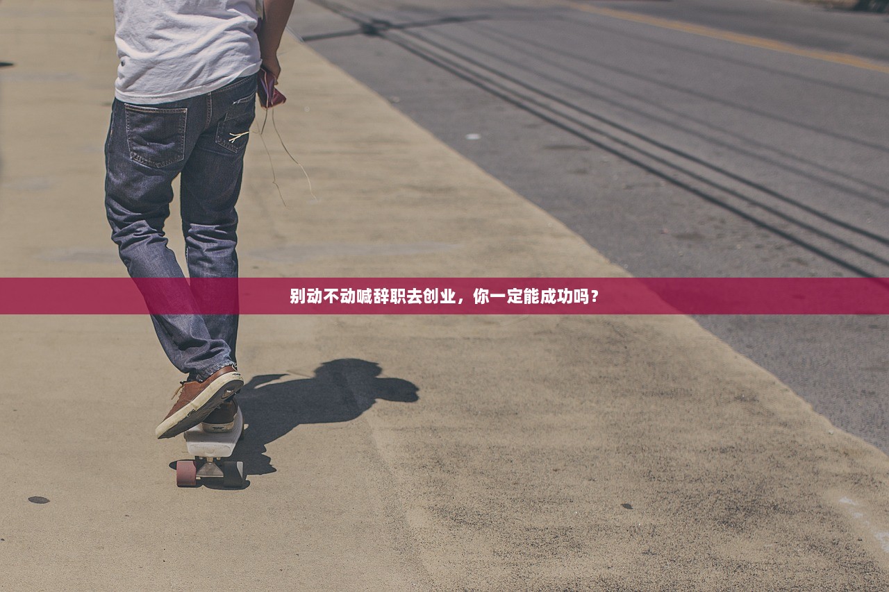 别动不动喊辞职去创业，你一定能成功吗？
