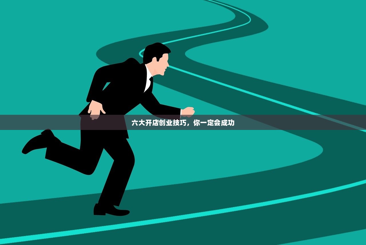 六大开店创业技巧，你一定会成功
