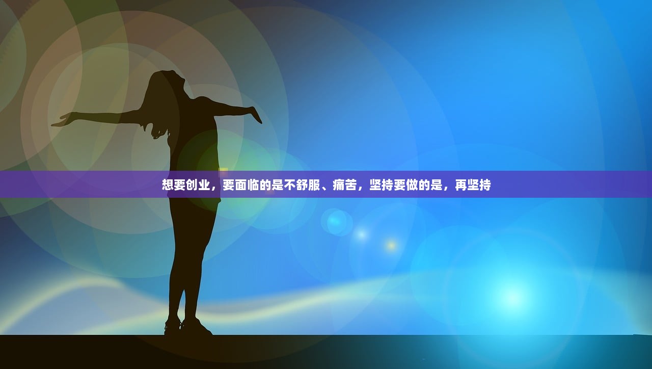 想要创业，要面临的是不舒服、痛苦，坚持要做的是，再坚持