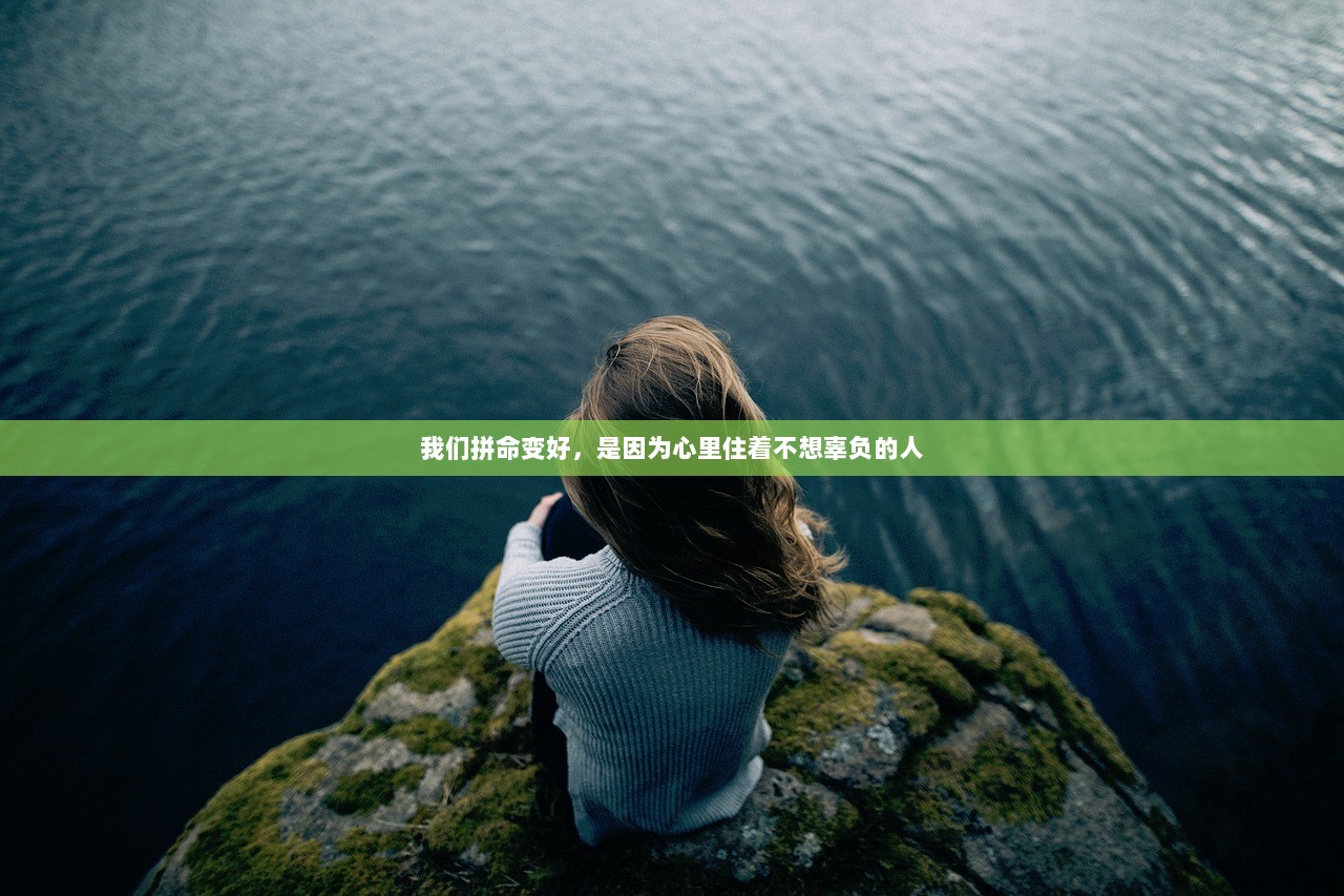 我们拼命变好,是因为心里住着不想辜负的人 第1张 我们拼命变好,是因为心里住着不想辜负的人 第1张