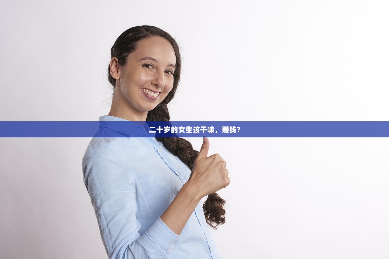 二十岁的女生该干嘛,赚钱? 第1张 二十岁的女生该干嘛,赚钱? 第1张