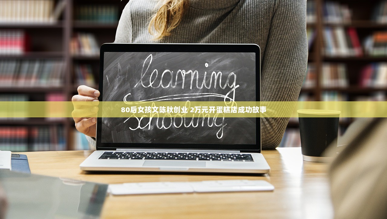 80后女孩文陈秋创业 2万元开蛋糕店成功故事