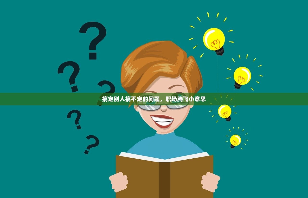 搞定别人搞不定的问题，职场腾飞小意思