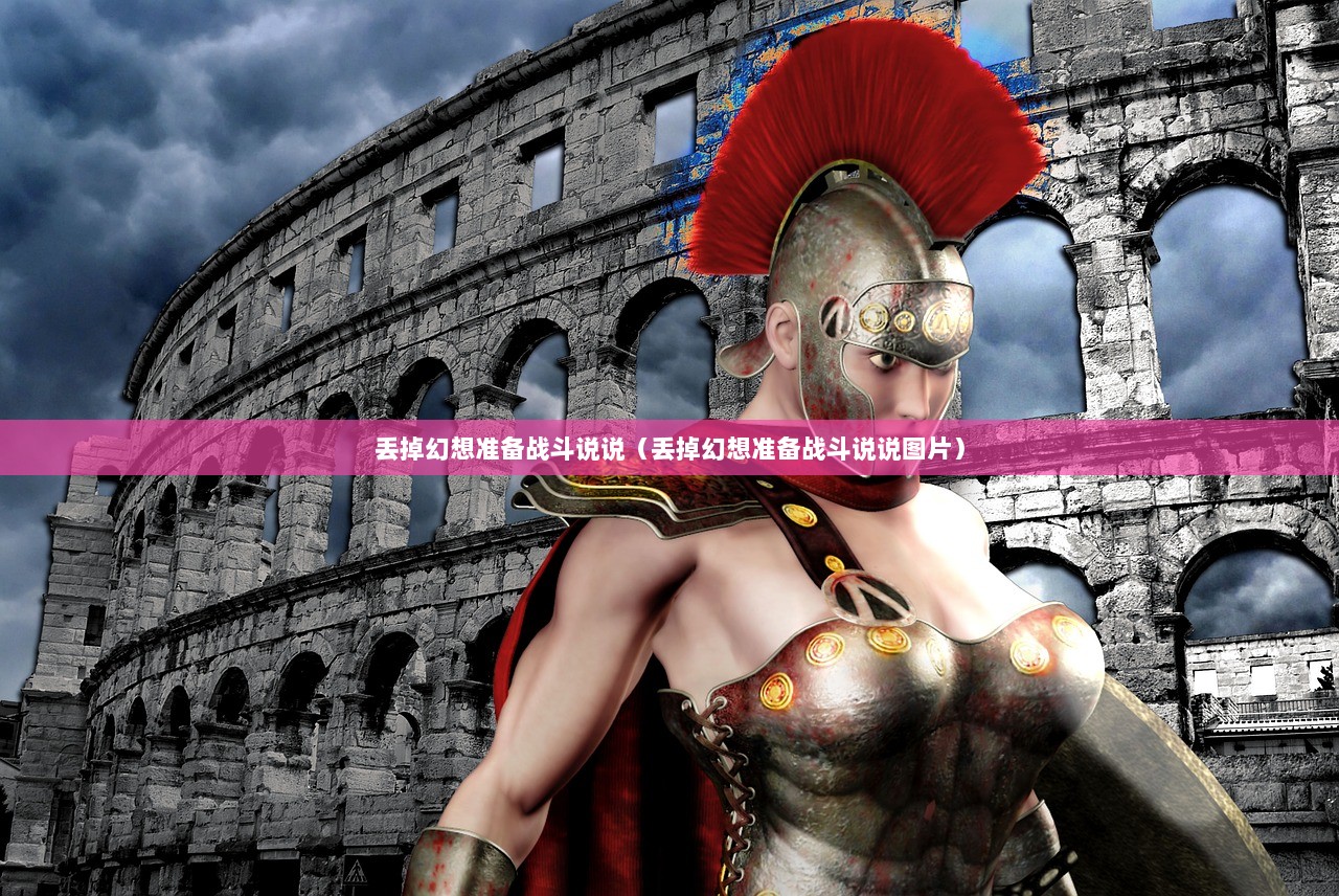 丢掉幻想准备战斗说说（丢掉幻想准备战斗说说图片）  第1张