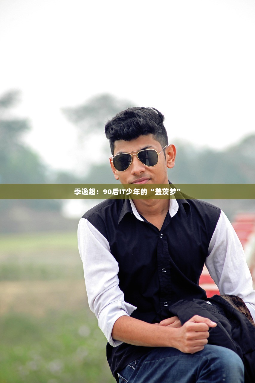 季逸超：90后IT少年的“盖茨梦”