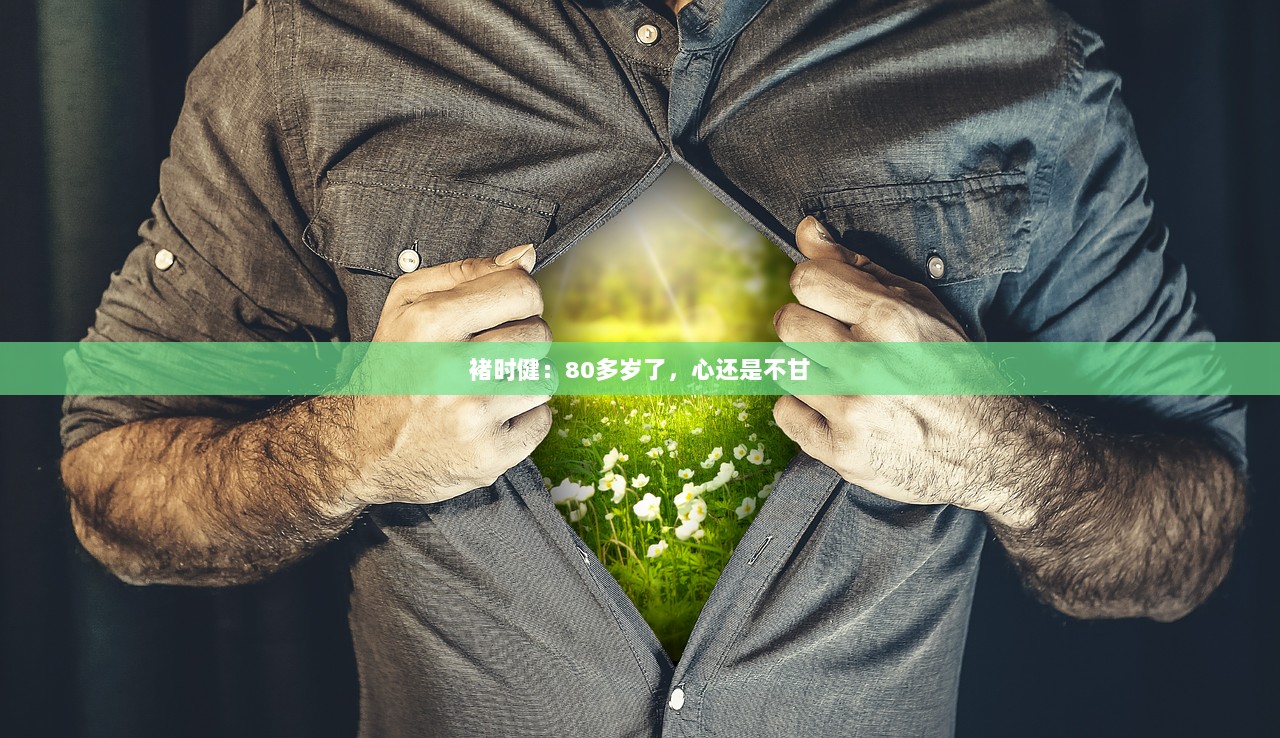 褚时健：80多岁了，心还是不甘