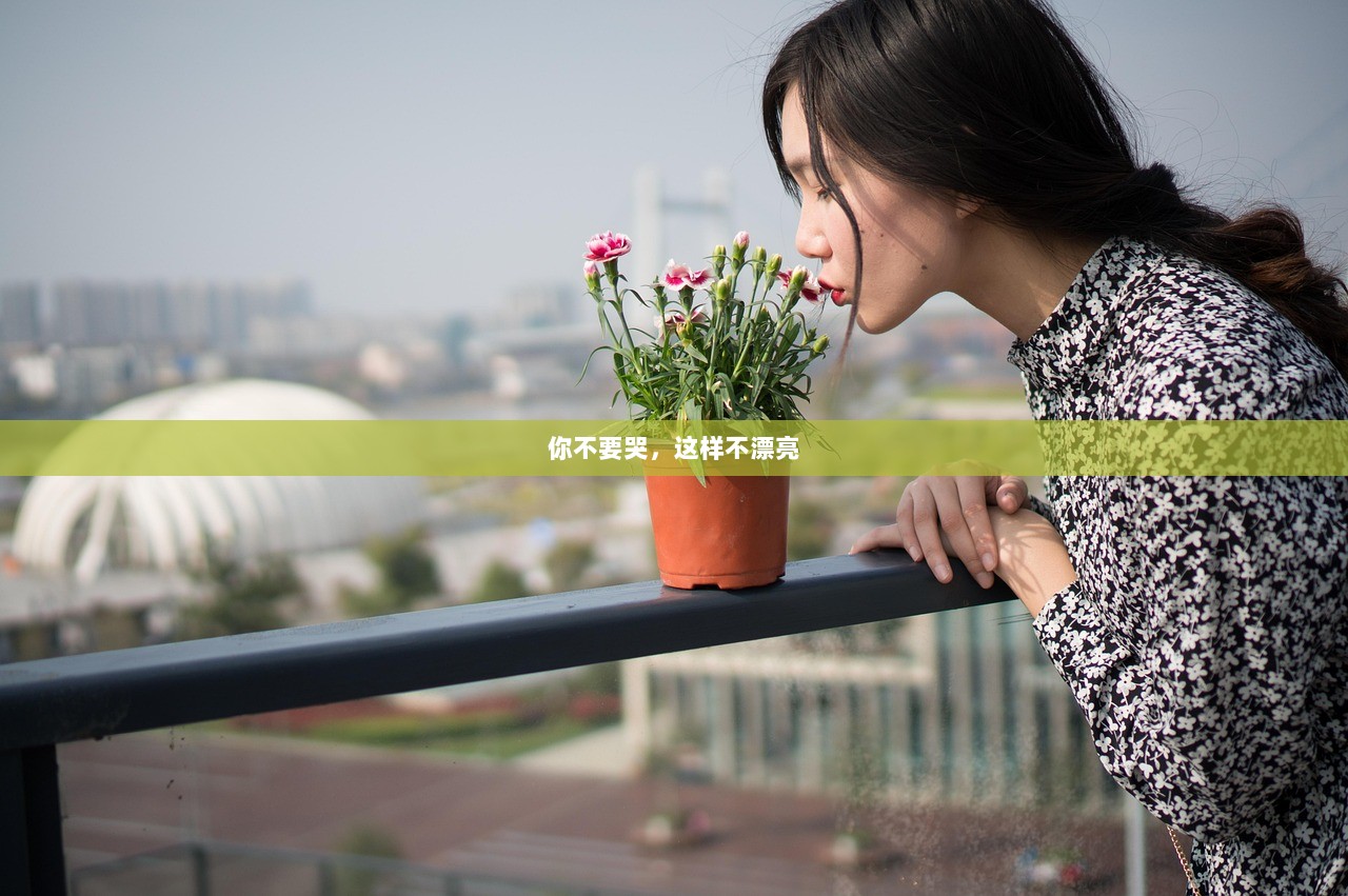 你不要哭，这样不漂亮