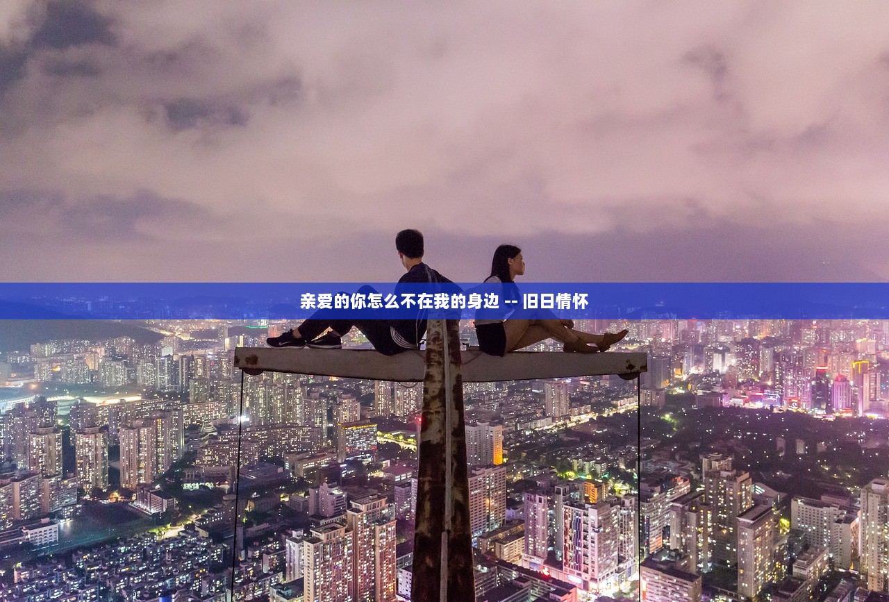 亲爱的你怎么不在我的身边 -- 旧日情怀