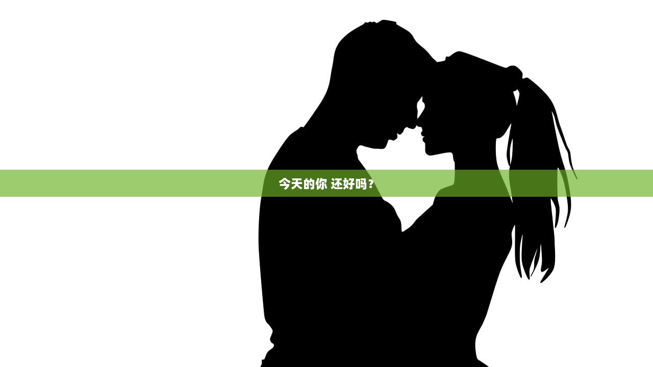 今天的你 还好吗？