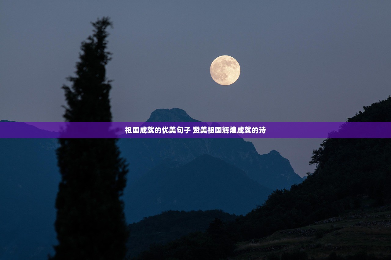 祖国成就的优美句子 赞美祖国辉煌成就的诗