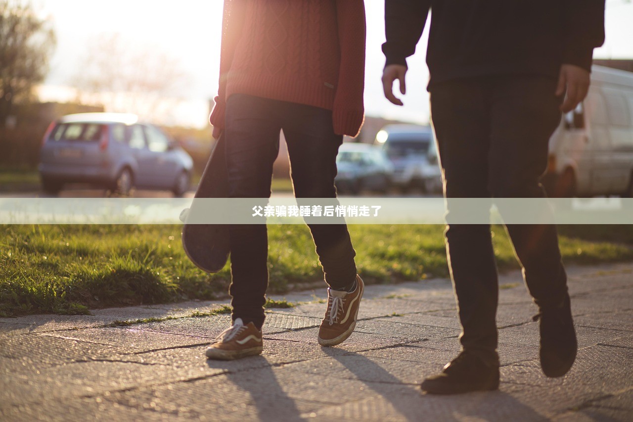 父亲骗我睡着后悄悄走了