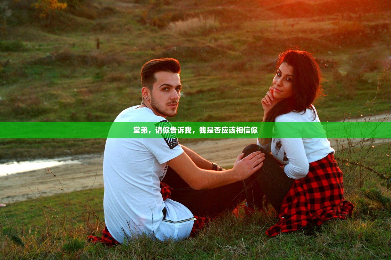堂弟，请你告诉我，我是否应该相信你