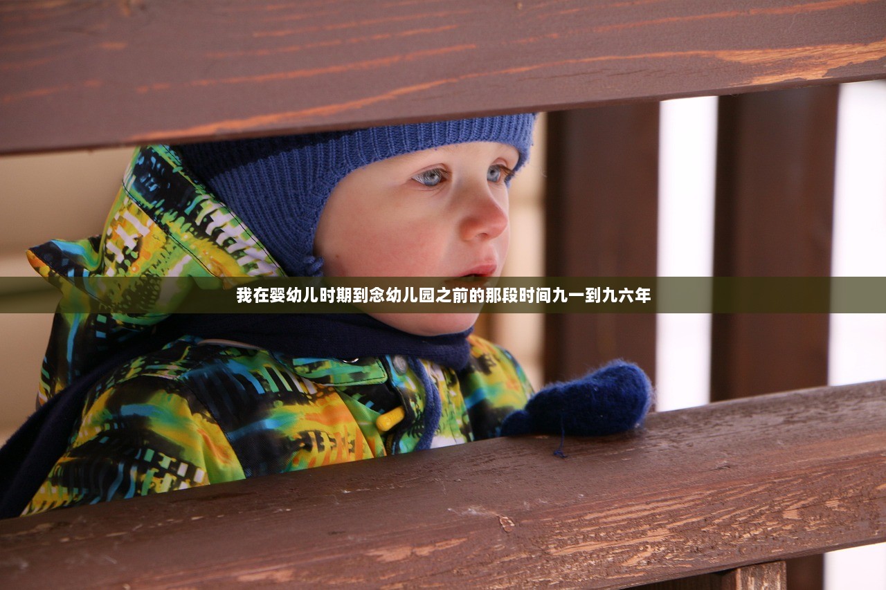 我在婴幼儿时期到念幼儿园之前的那段时间九一到九六年