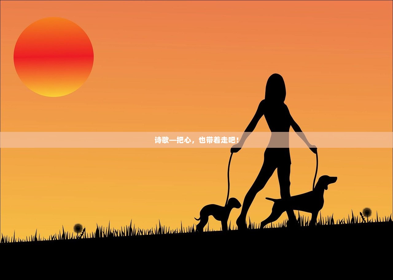 诗歌—把心，也带着走吧！