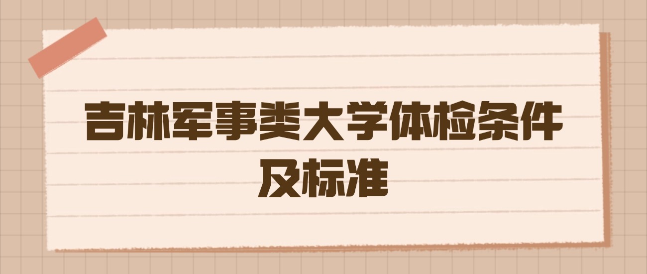 吉林军事类大学体检条件及标准：2026年高考生必读的硬核指南