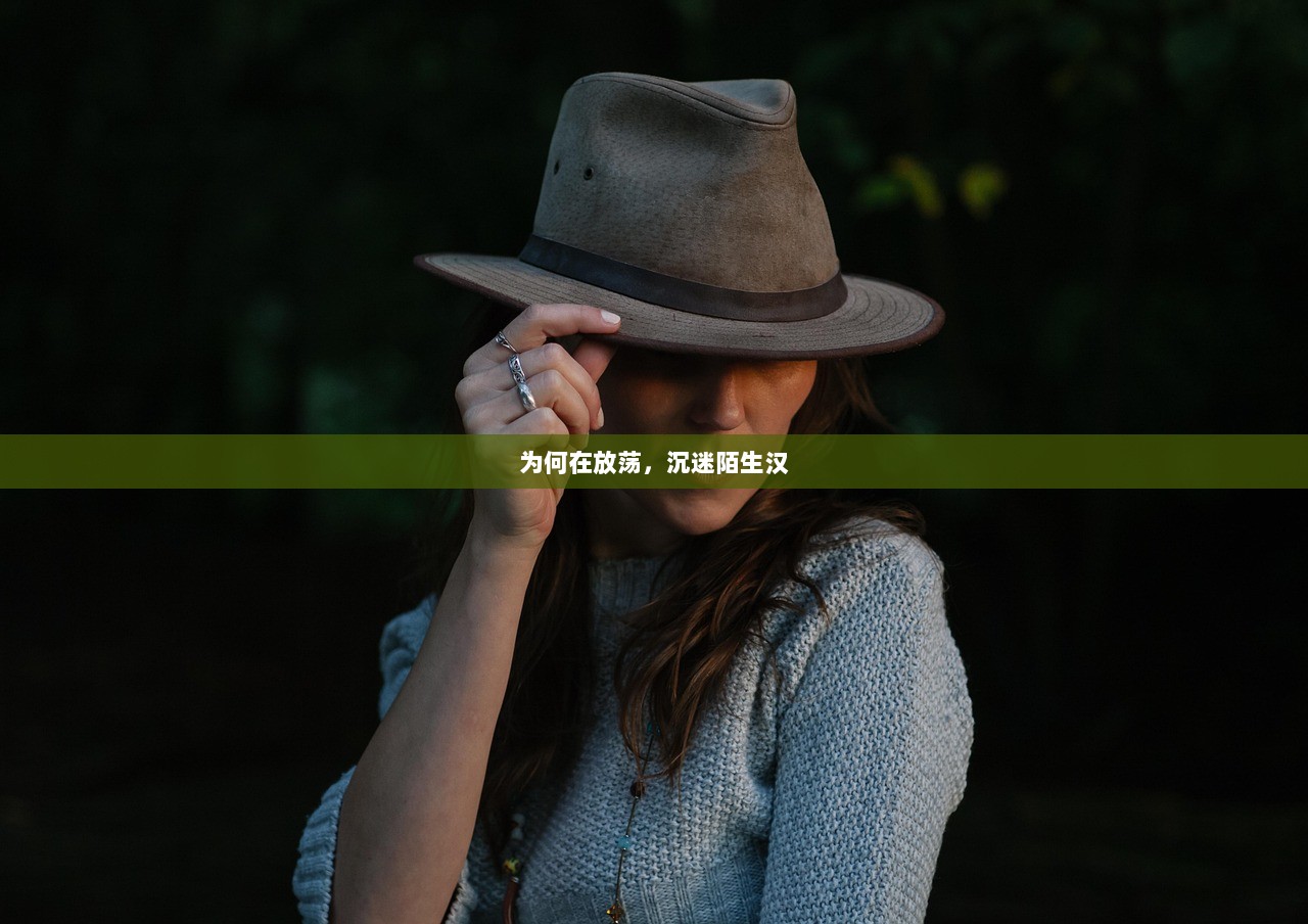 为何在放荡，沉迷陌生汉