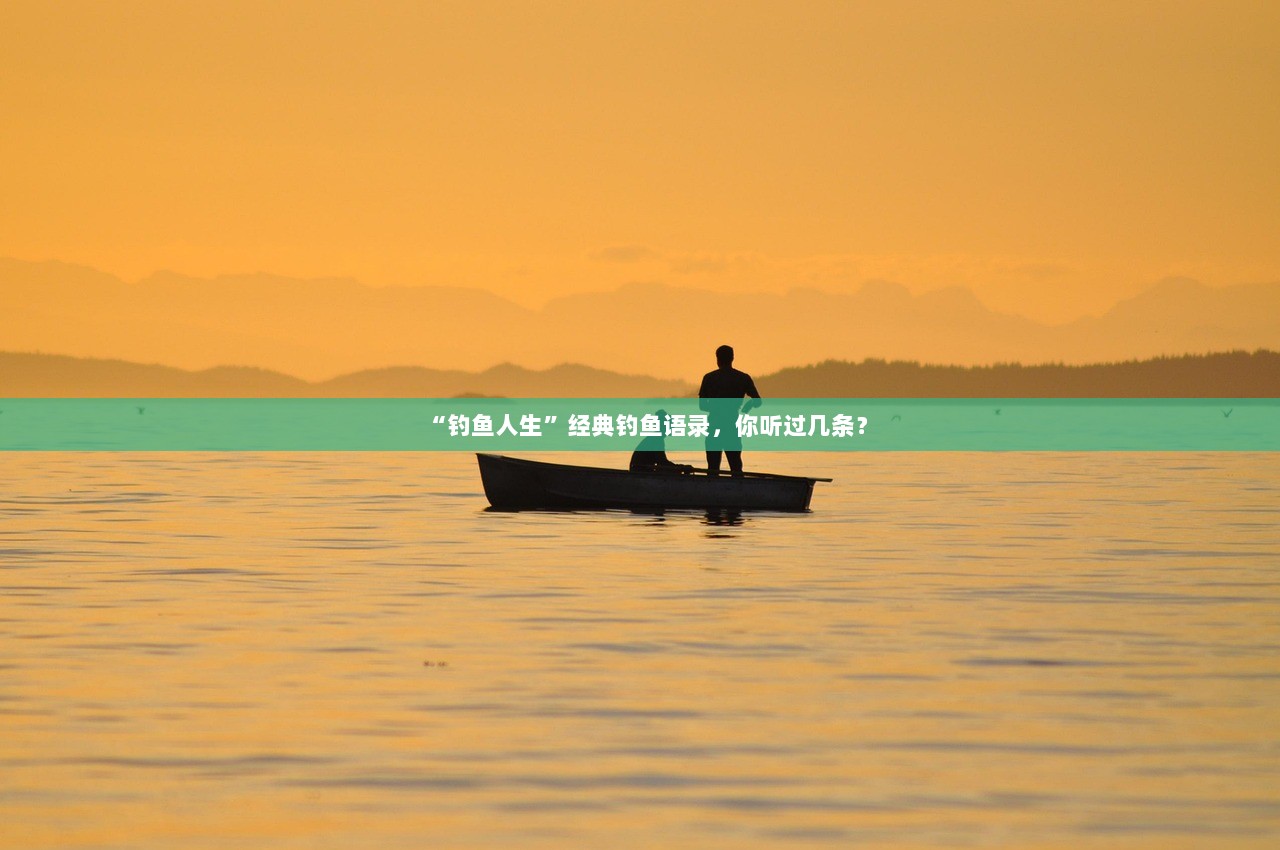 “钓鱼人生”经典钓鱼语录，你听过几条？