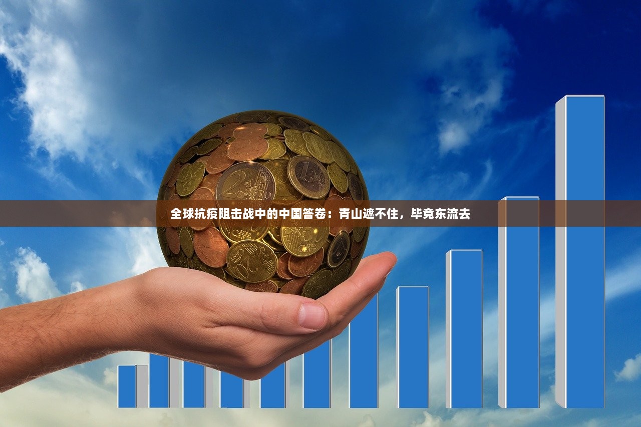 全球抗疫阻击战中的中国答卷：青山遮不住，毕竟东流去