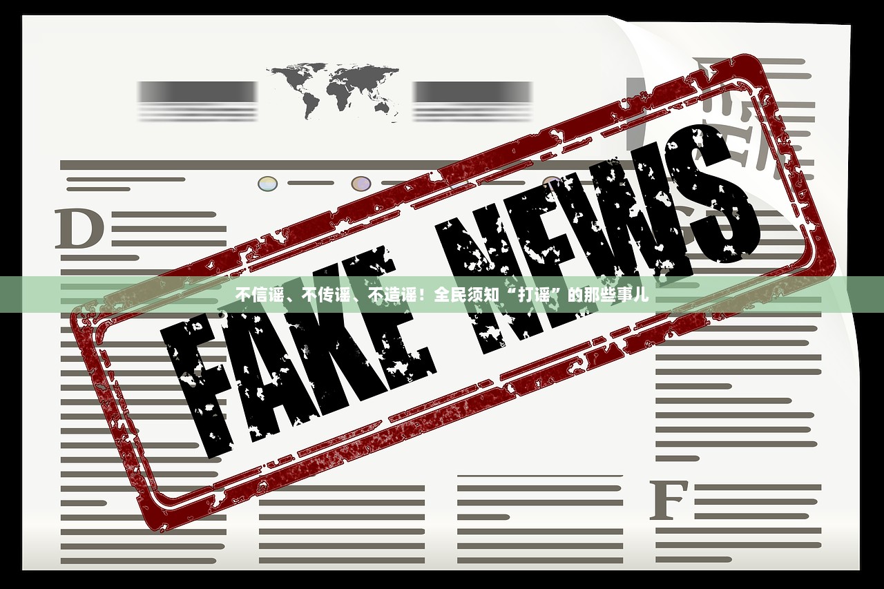 不信谣、不传谣、不造谣！全民须知“打谣”的那些事儿